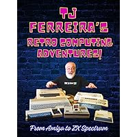 TJ Ferreira's Retro Computing Adventures: From Amiga to ZX Spectrum TJ Ferreira's Retro Computing Adventures: From Amiga to ZX Spectrum Hardcover Paperback