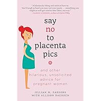 Say No to Placenta Pics: And Other Hilarious, Unsolicited Advice for Pregnant Women Say No to Placenta Pics: And Other Hilarious, Unsolicited Advice for Pregnant Women Paperback Kindle