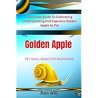 GOLDEN APPLE SNAILS PET SNAIL BOOK FOR BEGINNERS : Complete Guide To Cultivating Understanding And Expertise Golden Apple As Pet GOLDEN APPLE SNAILS PET SNAIL BOOK FOR BEGINNERS : Complete Guide To Cultivating Understanding And Expertise Golden Apple As Pet Kindle Paperback