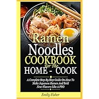 Ramen Noodles Cookbook For The Home-Cook: A Complete Step By Step Guide On How To Make Japanese Ramen And Bold New-Flavors Like A PRO Ramen Noodles Cookbook For The Home-Cook: A Complete Step By Step Guide On How To Make Japanese Ramen And Bold New-Flavors Like A PRO Hardcover Kindle Paperback