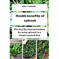 Health benefits of spinach: The step-by-step instructions for using spinach in a simple sautéed dish Health benefits of spinach: The step-by-step instructions for using spinach in a simple sautéed dish Kindle Paperback