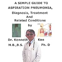 A Simple Guide To Aspiration Pneumonia, Diagnosis, Treatment And Related Conditions A Simple Guide To Aspiration Pneumonia, Diagnosis, Treatment And Related Conditions Kindle