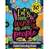 Let's Drink Wine and Judge People With 50 Unique Pages: A Wine Lover's Companion Adult Coloring Book 8.5