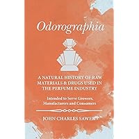 Odorographia - A Natural History of Raw Materials and Drugs used in the Perfume Industry - Intended to Serve Growers, Manufacturers and Consumers Odorographia - A Natural History of Raw Materials and Drugs used in the Perfume Industry - Intended to Serve Growers, Manufacturers and Consumers Paperback Kindle Hardcover