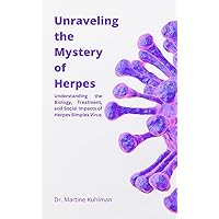 Unraveling the Mystery of Herpes: Understanding the Biology, Treatment, and Social Impacts of Herpes Simplex Virus Unraveling the Mystery of Herpes: Understanding the Biology, Treatment, and Social Impacts of Herpes Simplex Virus Kindle Paperback