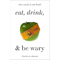 Eat, Drink, and Be Wary: How Unsafe Is Our Food? Eat, Drink, and Be Wary: How Unsafe Is Our Food? Kindle Hardcover Paperback
