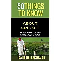 50 THINGS TO KNOW ABOUT CRICKET: LEARN THE BASICS AND FACTS ABOUT CRICKET (50 Things to Know Sports)