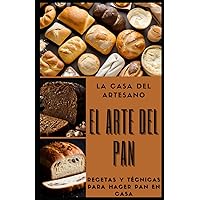 El Arte del Pan: recetas y técnicas para hacer pan en casa: Cómo hacer pan de todo tipo y procedencia en casa, con ingredientes naturales y técnicas tradicionales o innovadoras (Spanish Edition)