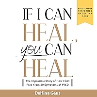If I Can Heal, You Can Heal: The Impossible Story of How I Got Free from 60 Symptoms of PTSD If I Can Heal, You Can Heal: The Impossible Story of How I Got Free from 60 Symptoms of PTSD Audible Audiobook Kindle Paperback