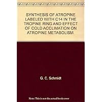 SYNTHESIS OF ATROPINE LABELED WITH C14 IN THE TROPINE RING AND EFFECT OF COLD ACCLIMATION ON ATROPINE METABOLISM. SYNTHESIS OF ATROPINE LABELED WITH C14 IN THE TROPINE RING AND EFFECT OF COLD ACCLIMATION ON ATROPINE METABOLISM. Paperback