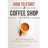 How To Start A Coffee Shop in 2020: How To Turn Your Passion Into A Profitable Business In 2020 Step By Step (How To Start A Coffee Shop Business) How To Start A Coffee Shop in 2020: How To Turn Your Passion Into A Profitable Business In 2020 Step By Step (How To Start A Coffee Shop Business) Kindle Paperback