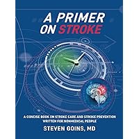 A Primer on Stroke: A Concise Book On Stroke Care And Stroke Prevention Written For Nonmedical People