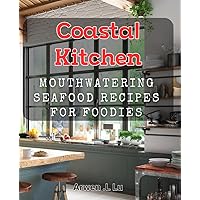 Coastal Kitchen: Mouthwatering Seafood Recipes for Foodies.: Savor the Flavors of the Coast: Delicious Seafood Dishes for Food Enthusiasts.