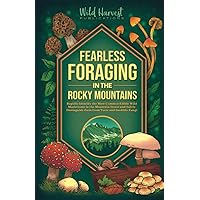Fearless Foraging In the Rocky Mountains: Rapidly Identify the Most Common Edible Wild Mushrooms In The Mountain States and Safely Distinguish Them From Toxic and Inedible Fungi
