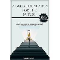 A good foundation for the future: Discover how to treasure up your spiritual life,intellect,finances,Relationships and Family in a seasoned world to make the true meaning of life