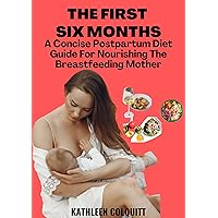 THE FIRST SIX MONTHS: A Concise Postpartum Diet Guide For Nourishing The Breastfeeding Mother THE FIRST SIX MONTHS: A Concise Postpartum Diet Guide For Nourishing The Breastfeeding Mother Kindle Paperback