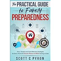 The Practical Guide to Family Preparedness: Easy, Simple and Cost-Effective Strategies for Every Home to Ensure Peace of Mind During a Crisis The Practical Guide to Family Preparedness: Easy, Simple and Cost-Effective Strategies for Every Home to Ensure Peace of Mind During a Crisis Paperback Kindle Hardcover