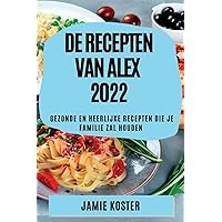 de Recepten Van Alex 2022: Gezonde En Heerlijke Recepten Die Je Familie Zal Houden (Dutch Edition)