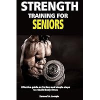 STRENGTH TRAINING FOR SENIORS : Effective guide on fat loss and simple step to rebuild body fitness