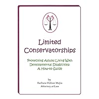 Limited Conservatorships: Protecting Adults Living With Developmental Disabilities: A How-to Guide Limited Conservatorships: Protecting Adults Living With Developmental Disabilities: A How-to Guide Kindle Paperback