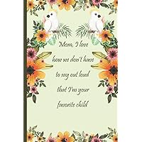 Mom, I Love How We don't have to Say out Loud That I'm Your Favorite Child: Unique Notebook Journal For Mothers Day with Quotes (Special journal memories of the moment)