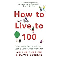 How to Live to 100: What Will REALLY Help You Lead a Longer, Healthier Life? How to Live to 100: What Will REALLY Help You Lead a Longer, Healthier Life? Kindle Paperback
