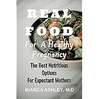 REAL FOOD FOR A HEALTHY PREGNANCY : THE BEST NUTRITIOUS OPTIONS FOR EXPECTANT MOTHERS REAL FOOD FOR A HEALTHY PREGNANCY : THE BEST NUTRITIOUS OPTIONS FOR EXPECTANT MOTHERS Kindle