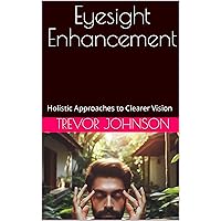 Eyesight Enhancement: Holistic Approaches to Clearer Vision Eyesight Enhancement: Holistic Approaches to Clearer Vision Kindle Paperback