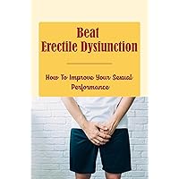 Beat Erectile Dysfunction: How To Improve Your Sexual Performance
