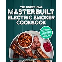 The Unofficial Masterbuilt Electric Smoker Cookbook: Mastering Meat, Fish, Game, and Vegetable Recipes with Your Electric Smoker