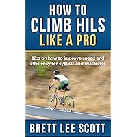 How to Climb Hills Like a Pro: Tips on How to Improve Speed and Efficiency for Triathletes and Cyclists (Iron Training Tips) How to Climb Hills Like a Pro: Tips on How to Improve Speed and Efficiency for Triathletes and Cyclists (Iron Training Tips) Kindle