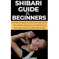 Shibari Guide For Beginners: A Step-by-Step Guide to the Beautiful Art of Safe, Sensual, and Satisfying Bondage Japanese Rope Bondage Shibari Guide For Beginners: A Step-by-Step Guide to the Beautiful Art of Safe, Sensual, and Satisfying Bondage Japanese Rope Bondage Kindle Paperback