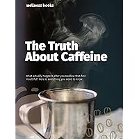From Bean to Wellness: The Truth About Caffeine From Bean to Wellness: The Truth About Caffeine Kindle