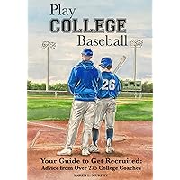 Play College Baseball: Your Guide to Get Recruited: Advice from over 275 College Coaches