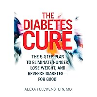 The Diabetes Cure: The 5-Step Plan to Eliminate Hunger, Lose Weight, and Reverse Diabetes--for Good The Diabetes Cure: The 5-Step Plan to Eliminate Hunger, Lose Weight, and Reverse Diabetes--for Good Hardcover Kindle
