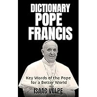 POPE FRANCIS DICTIONARY. Key Words of the Pope for a Better World: Exploring Pope Francis's vocabulary and finding light in his words. POPE FRANCIS DICTIONARY. Key Words of the Pope for a Better World: Exploring Pope Francis's vocabulary and finding light in his words. Kindle Paperback