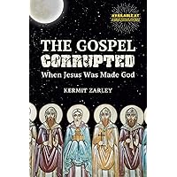 The Gospel Corrupted: When Jesus was Made God The Gospel Corrupted: When Jesus was Made God Paperback Kindle