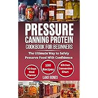 PRESSURE CANNING PROTEIN COOKBOOK FOR BEGINNERS : The Ultimate Way to Safely Preserve Food With Confidence PRESSURE CANNING PROTEIN COOKBOOK FOR BEGINNERS : The Ultimate Way to Safely Preserve Food With Confidence Kindle Hardcover Paperback