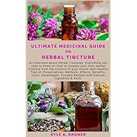 ULTIMATE MEDICINAL GUIDE ON HERBAL TINCTURE: Аn Ovеrvіеw about Herbal Tіnсturеѕ: Everything you need to know on How to prepare your Own Herbal Tincture ... the Comfort of your House with Healthy Tips ULTIMATE MEDICINAL GUIDE ON HERBAL TINCTURE: Аn Ovеrvіеw about Herbal Tіnсturеѕ: Everything you need to know on How to prepare your Own Herbal Tincture ... the Comfort of your House with Healthy Tips Kindle Paperback