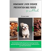 Homemade Liver Disease Prevention Dog Foods for Small Breeds: The Complete Healthy Recipe Book featuring Carefully Selected Ingredients for Balanced Hepatic Performance in your Pets (with Pictures) Homemade Liver Disease Prevention Dog Foods for Small Breeds: The Complete Healthy Recipe Book featuring Carefully Selected Ingredients for Balanced Hepatic Performance in your Pets (with Pictures) Kindle