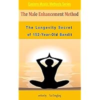 The Male Enhancement Method: The Longevity Secret of 152-Year-Old Bandit (Eastern Mystic Methods) The Male Enhancement Method: The Longevity Secret of 152-Year-Old Bandit (Eastern Mystic Methods) Kindle