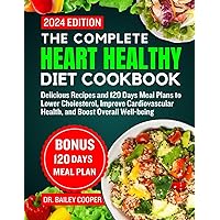 The Complete Heart Healthy diet cookbook 2024: Delicious Recipes and 120 Days Meal Plans to Lower Cholesterol, Improve Cardiovascular Health, and Boost Overall Well-being