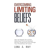 Overcoming Limiting Beliefs: How to Rewire Your Brain, Stop Overthinking, Develop Mental Toughness and Change Your Personality for Good Overcoming Limiting Beliefs: How to Rewire Your Brain, Stop Overthinking, Develop Mental Toughness and Change Your Personality for Good Kindle Audible Audiobook Paperback