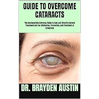 GUIDE TO OVERCOME CATARACTS: The Inexhaustible Universal Guide to Safe and Effective Natural Treatments for the Elimination, Prevention, and Treatment of Symptoms GUIDE TO OVERCOME CATARACTS: The Inexhaustible Universal Guide to Safe and Effective Natural Treatments for the Elimination, Prevention, and Treatment of Symptoms Kindle Paperback