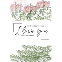 This is how much I love you: A perpetual journal. A dedicated gift to the one you love (it could be you!)