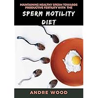 Maintaining Healthy Sperm Towards Productive Fertility With The Sperm Motility Diet : A Dietary Approach For Male Reproduction Maintaining Healthy Sperm Towards Productive Fertility With The Sperm Motility Diet : A Dietary Approach For Male Reproduction Kindle Paperback