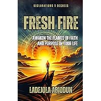 Fresh Fire: Declarations & Decrees to Awaken the Flames of Faith and Purpose in Your Life