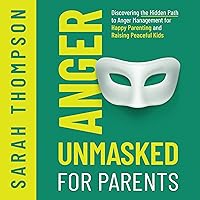 Anger Unmasked for Parents: Discovering the Hidden Path to Anger Management for Happy Parenting and Raising Peaceful Kids Anger Unmasked for Parents: Discovering the Hidden Path to Anger Management for Happy Parenting and Raising Peaceful Kids Audible Audiobook Kindle Hardcover Paperback