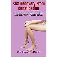 Fast Recovery From Constipation : The Unique Guide To The Prevention, Causes, Symptoms, Treatment And Fast Relief Of Constipation For Your Complete Wellness