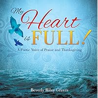 My Heart is Full!: A Poetic Voice of Praise and Thanksgiving My Heart is Full!: A Poetic Voice of Praise and Thanksgiving Kindle Hardcover Paperback